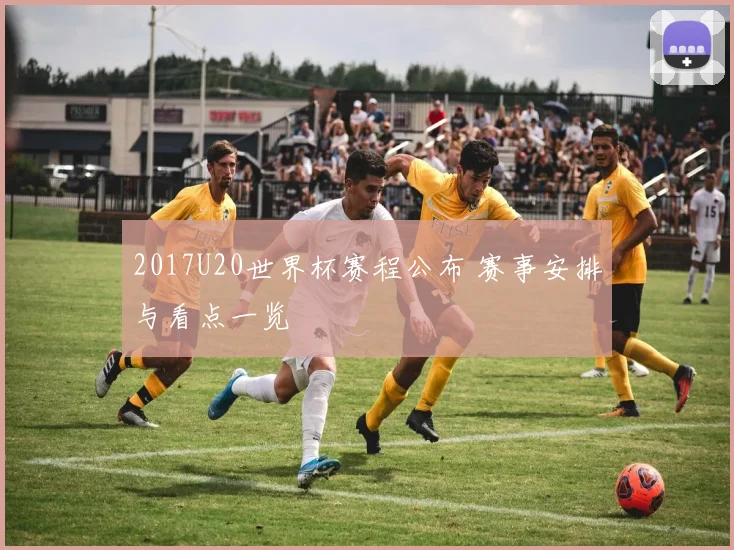 2017U20世界杯赛程公布 赛事安排与看点一览