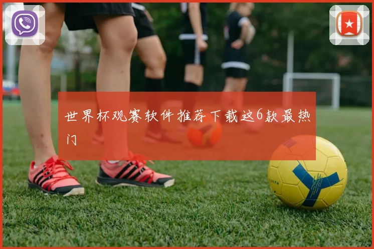 世界杯观赛软件推荐下载这6款最热门