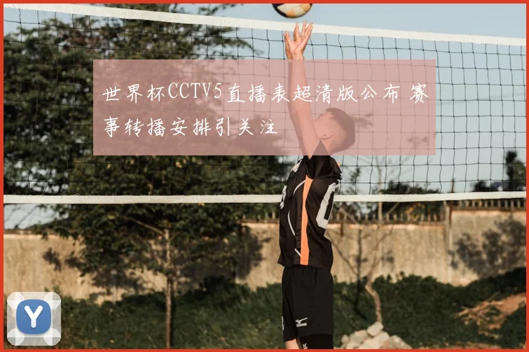 世界杯CCTV5直播表超清版公布 赛事转播安排引关注