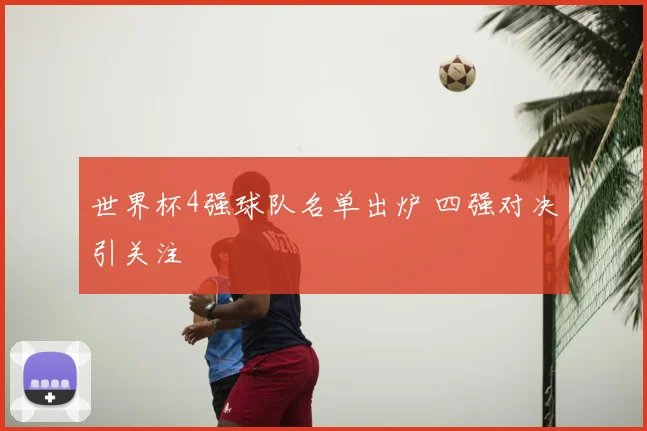 世界杯4强球队名单出炉 四强对决引关注