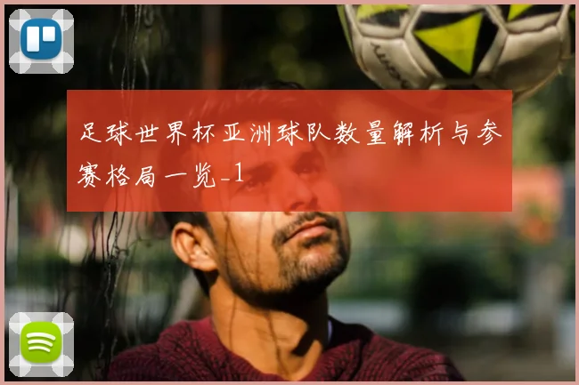 足球世界杯亚洲球队数量解析与参赛格局一览_1