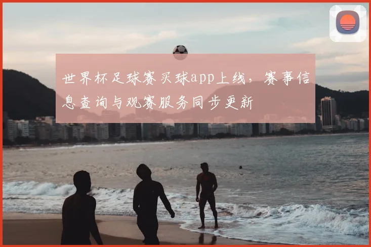 世界杯足球赛买球app上线,赛事信息查询与观赛服务同步更新