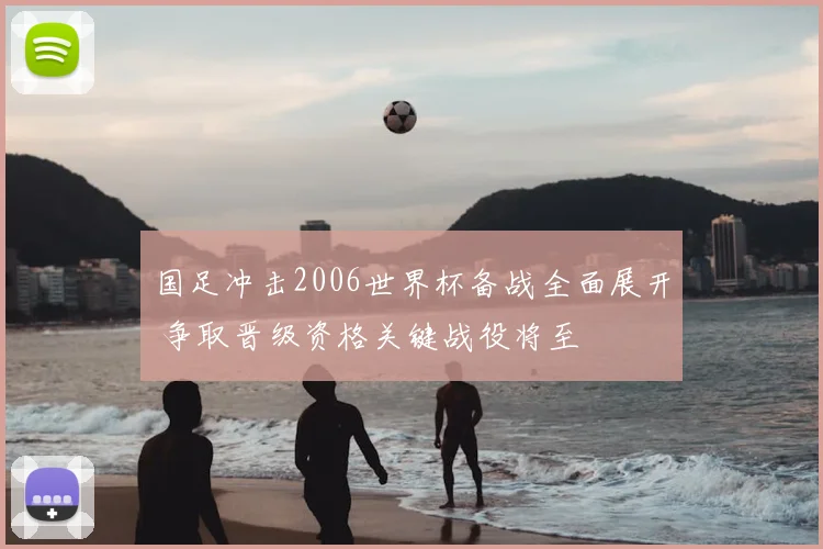 国足冲击2006世界杯备战全面展开 争取晋级资格关键战役将至